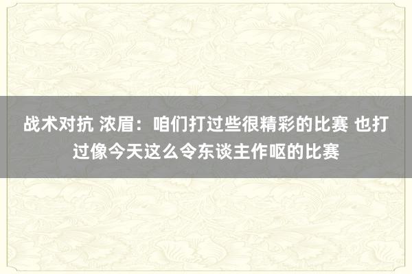 战术对抗 浓眉：咱们打过些很精彩的比赛 也打过像今天这么令东谈主作呕的比赛