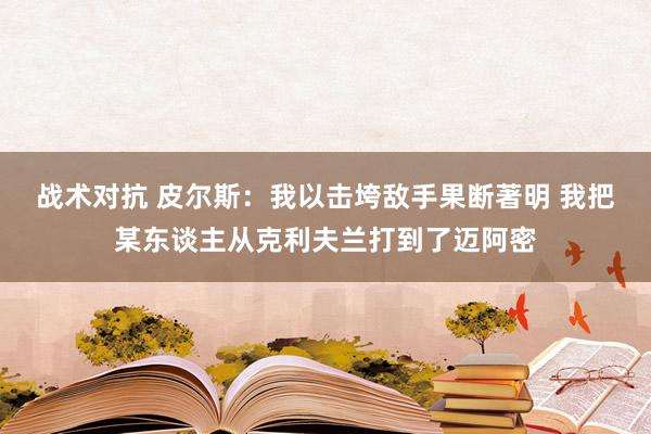 战术对抗 皮尔斯：我以击垮敌手果断著明 我把某东谈主从克利夫兰打到了迈阿密