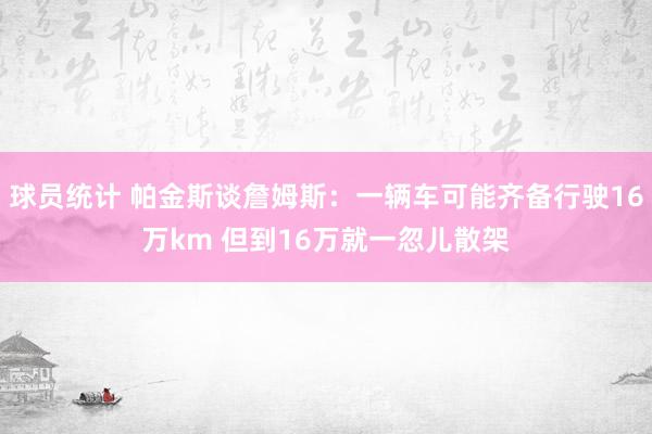 球员统计 帕金斯谈詹姆斯：一辆车可能齐备行驶16万km 但到16万就一忽儿散架