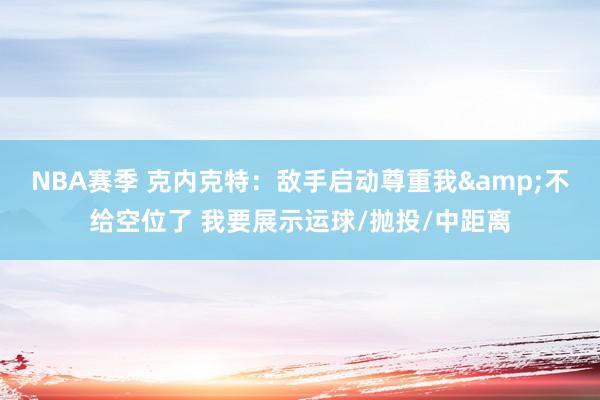 NBA赛季 克内克特：敌手启动尊重我&不给空位了 我要展示运球/抛投/中距离