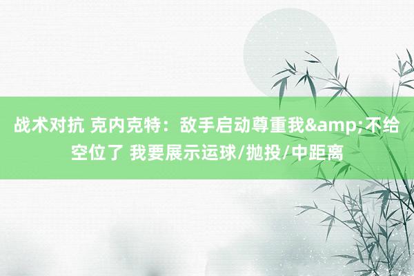 战术对抗 克内克特：敌手启动尊重我&不给空位了 我要展示运球/抛投/中距离