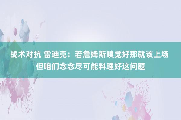 战术对抗 雷迪克：若詹姆斯嗅觉好那就该上场 但咱们念念尽可能料理好这问题