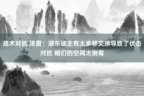 战术对抗 浓眉：湖东谈主有太多移交球导致了伏击对抗 咱们的空间太倒霉