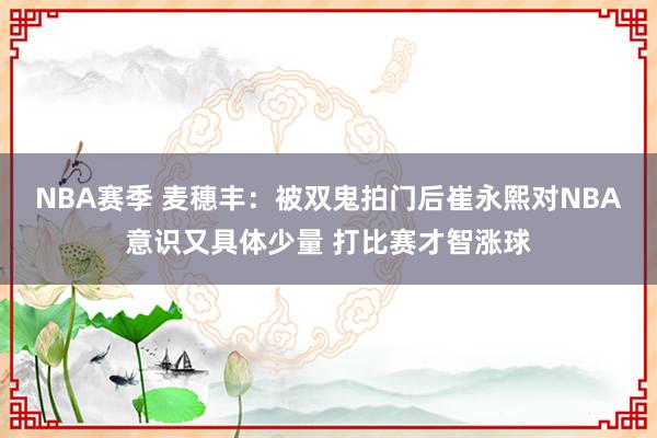 NBA赛季 麦穗丰：被双鬼拍门后崔永熙对NBA意识又具体少量 打比赛才智涨球