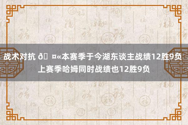 战术对抗 🤫本赛季于今湖东谈主战绩12胜9负 上赛季哈姆同时战绩也12胜9负