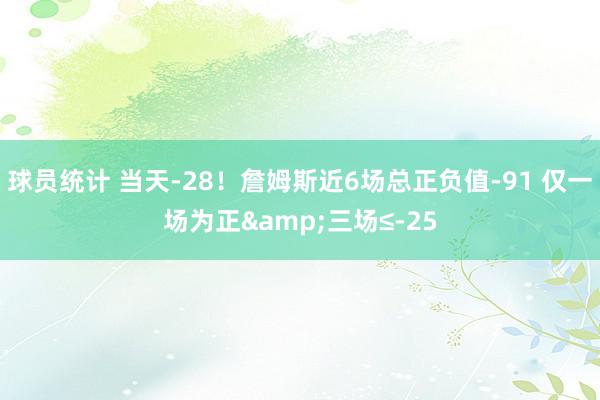 球员统计 当天-28！詹姆斯近6场总正负值-91 仅一场为正&三场≤-25