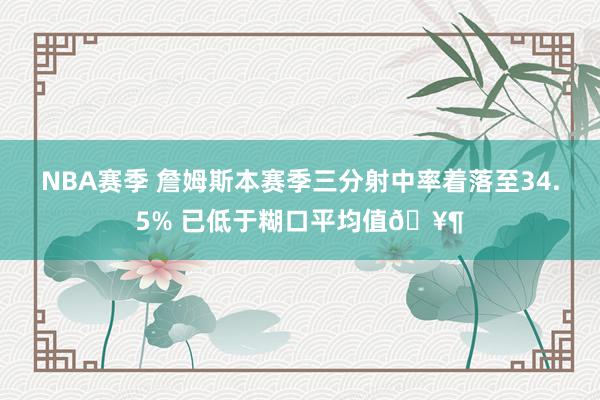 NBA赛季 詹姆斯本赛季三分射中率着落至34.5% 已低于糊口平均值🥶