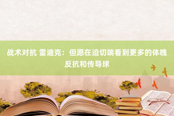 战术对抗 雷迪克：但愿在迫切端看到更多的体魄反抗和传导球