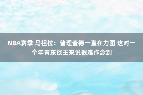 NBA赛季 马祖拉：普理查德一直在力图 这对一个年青东谈主来说很难作念到