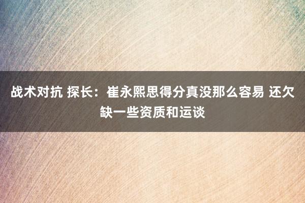 战术对抗 探长：崔永熙思得分真没那么容易 还欠缺一些资质和运谈