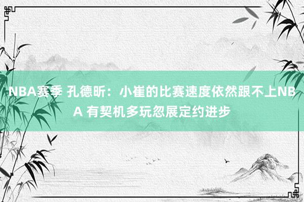 NBA赛季 孔德昕：小崔的比赛速度依然跟不上NBA 有契机多玩忽展定约进步