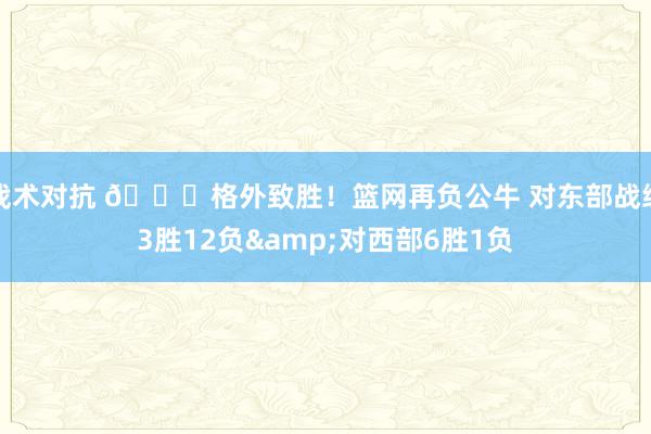 战术对抗 😅格外致胜！篮网再负公牛 对东部战绩3胜12负&对西部6胜1负