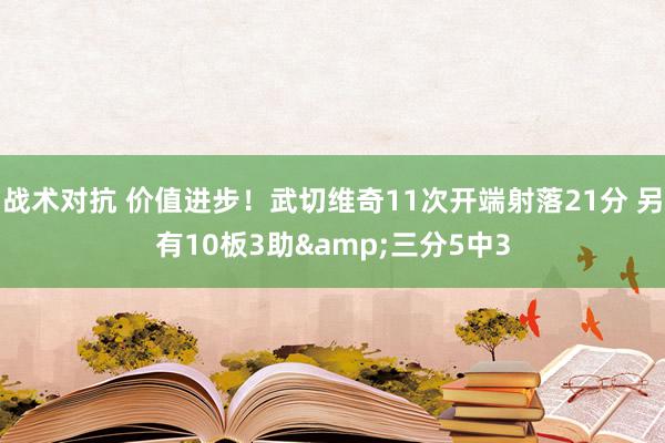 战术对抗 价值进步！武切维奇11次开端射落21分 另有10板3助&三分5中3