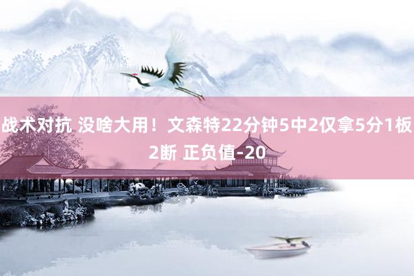 战术对抗 没啥大用！文森特22分钟5中2仅拿5分1板2断 正负值-20