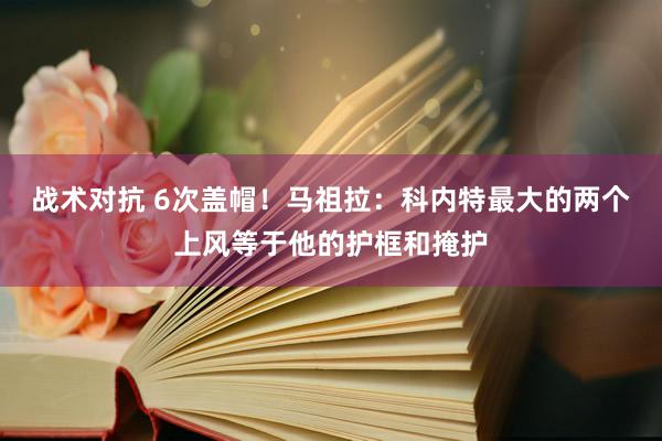 战术对抗 6次盖帽！马祖拉：科内特最大的两个上风等于他的护框和掩护