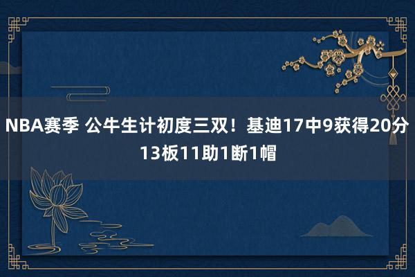 NBA赛季 公牛生计初度三双！基迪17中9获得20分13板11助1断1帽