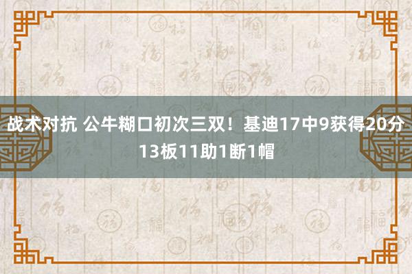 战术对抗 公牛糊口初次三双！基迪17中9获得20分13板11助1断1帽