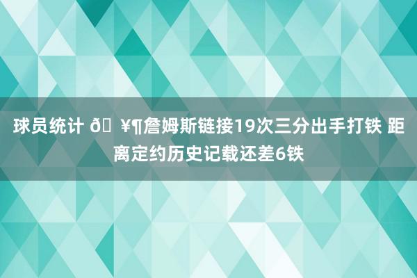 球员统计 🥶詹姆斯链接19次三分出手打铁 距离定约历史记载还差6铁