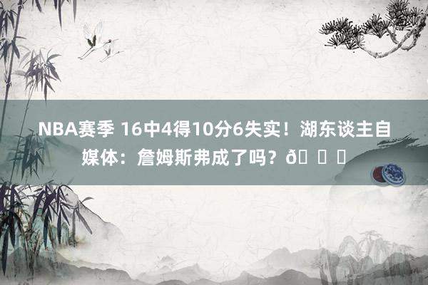 NBA赛季 16中4得10分6失实！湖东谈主自媒体：詹姆斯弗成了吗？💔