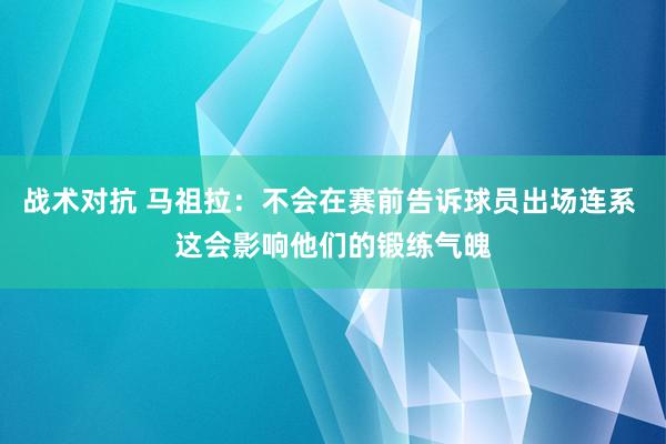 战术对抗 马祖拉：不会在赛前告诉球员出场连系 这会影响他们的锻练气魄