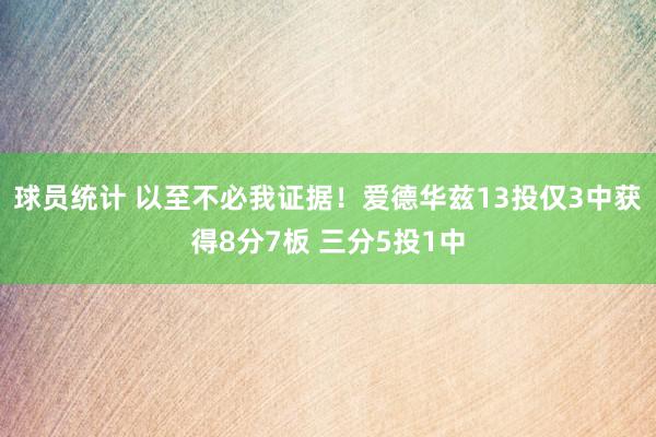 球员统计 以至不必我证据！爱德华兹13投仅3中获得8分7板 三分5投1中