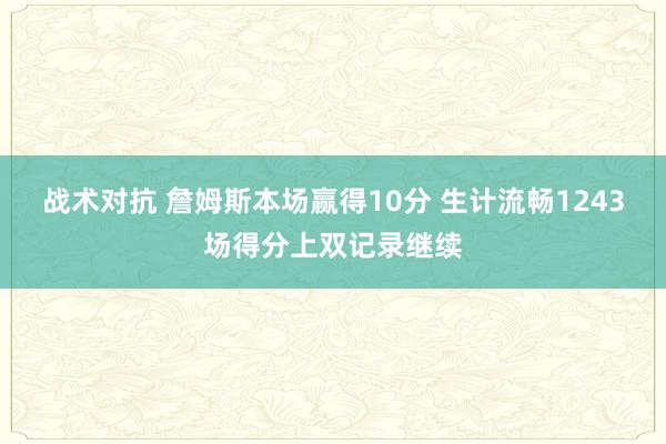 战术对抗 詹姆斯本场赢得10分 生计流畅1243场得分上双记录继续