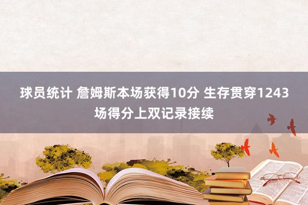 球员统计 詹姆斯本场获得10分 生存贯穿1243场得分上双记录接续