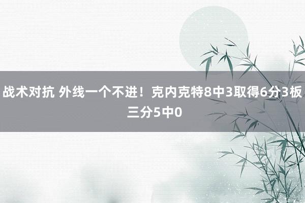 战术对抗 外线一个不进！克内克特8中3取得6分3板 三分5中0