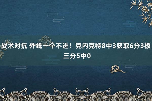 战术对抗 外线一个不进！克内克特8中3获取6分3板 三分5中0