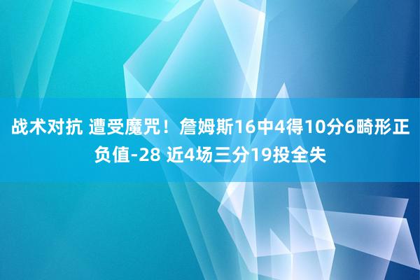 战术对抗 遭受魔咒！詹姆斯16中4得10分6畸形正负值-28 近4场三分19投全失