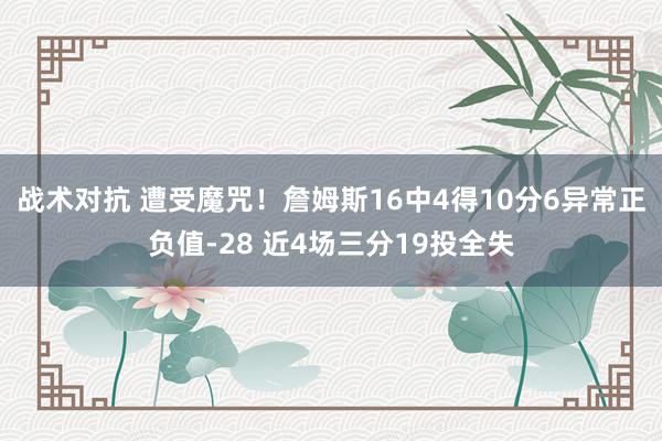 战术对抗 遭受魔咒！詹姆斯16中4得10分6异常正负值-28 近4场三分19投全失