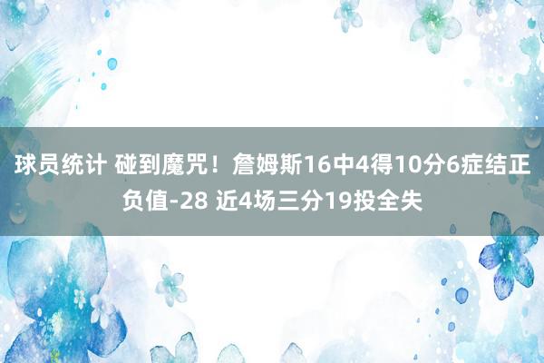 球员统计 碰到魔咒！詹姆斯16中4得10分6症结正负值-28 近4场三分19投全失