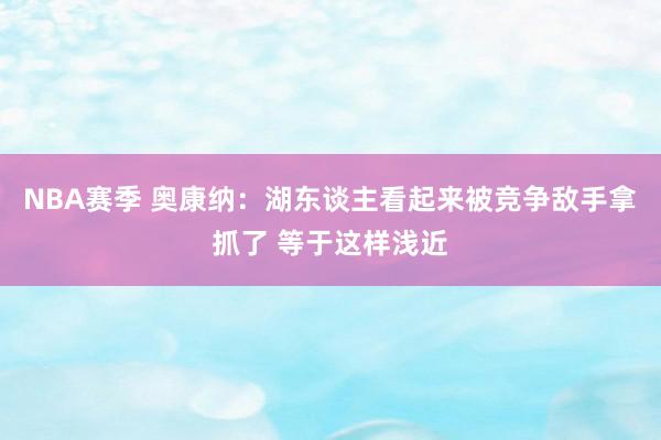 NBA赛季 奥康纳：湖东谈主看起来被竞争敌手拿抓了 等于这样浅近