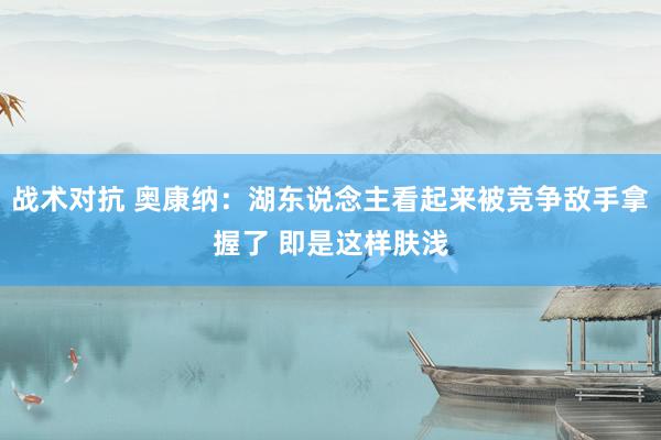 战术对抗 奥康纳：湖东说念主看起来被竞争敌手拿握了 即是这样肤浅