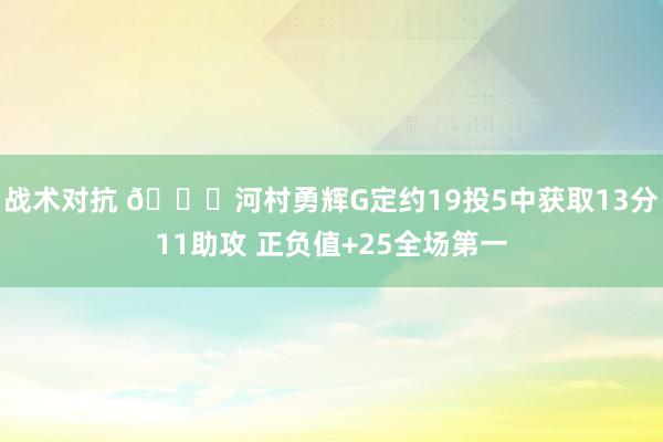 战术对抗 👀河村勇辉G定约19投5中获取13分11助攻 正负值+25全场第一