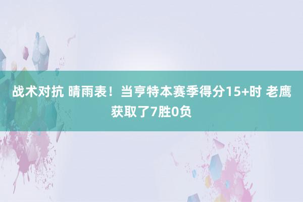 战术对抗 晴雨表！当亨特本赛季得分15+时 老鹰获取了7胜0负