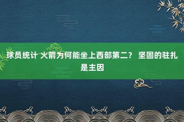 球员统计 火箭为何能坐上西部第二？ 坚固的驻扎是主因