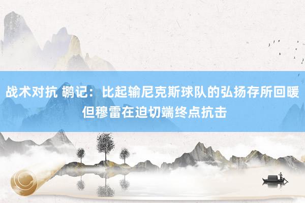 战术对抗 鹕记：比起输尼克斯球队的弘扬存所回暖 但穆雷在迫切端终点抗击