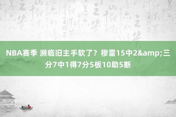 NBA赛季 濒临旧主手软了？穆雷15中2&三分7中1得7分5板10助5断