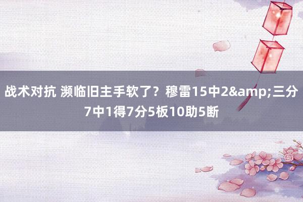 战术对抗 濒临旧主手软了？穆雷15中2&三分7中1得7分5板10助5断