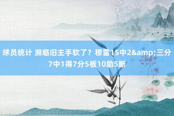 球员统计 濒临旧主手软了？穆雷15中2&三分7中1得7分5板10助5断