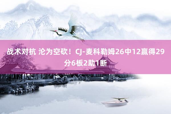 战术对抗 沦为空砍！CJ-麦科勒姆26中12赢得29分6板2助1断