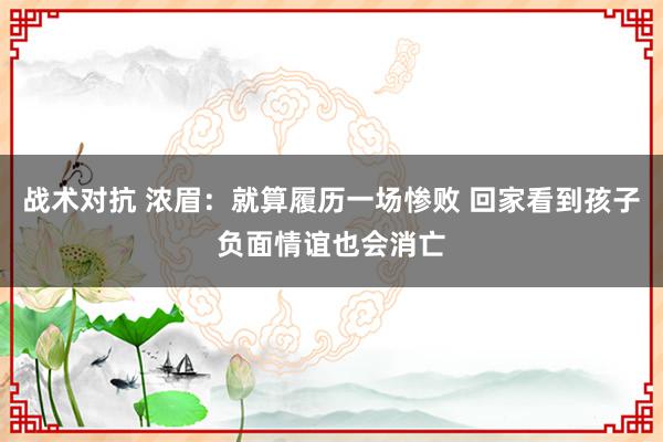 战术对抗 浓眉：就算履历一场惨败 回家看到孩子负面情谊也会消亡