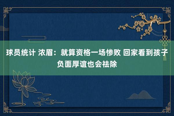 球员统计 浓眉：就算资格一场惨败 回家看到孩子负面厚谊也会祛除