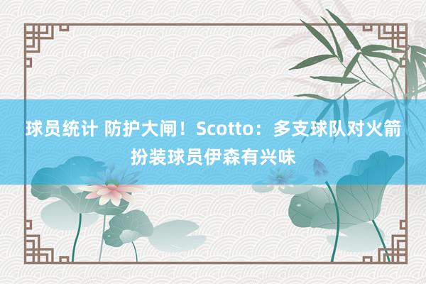 球员统计 防护大闸！Scotto：多支球队对火箭扮装球员伊森有兴味