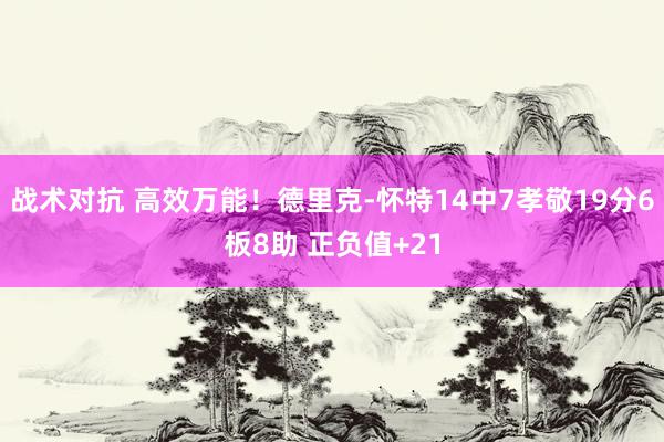 战术对抗 高效万能！德里克-怀特14中7孝敬19分6板8助 正负值+21