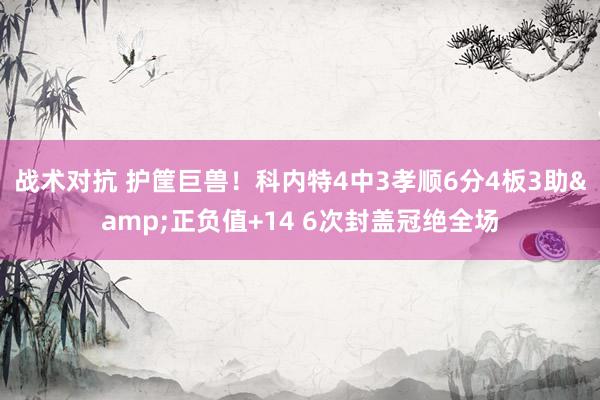 战术对抗 护筐巨兽！科内特4中3孝顺6分4板3助&正负值+14 6次封盖冠绝全场