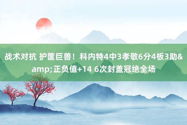 战术对抗 护筐巨兽！科内特4中3孝敬6分4板3助&正负值+14 6次封盖冠绝全场