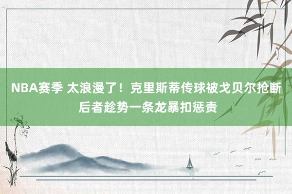 NBA赛季 太浪漫了！克里斯蒂传球被戈贝尔抢断 后者趁势一条龙暴扣惩责