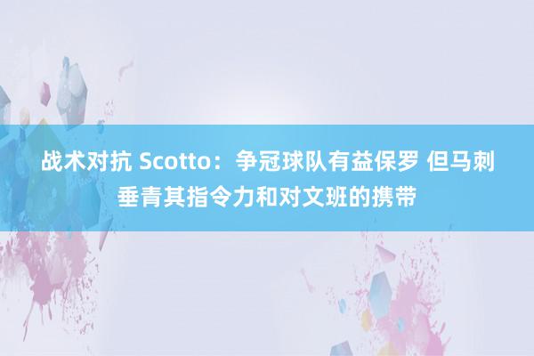 战术对抗 Scotto：争冠球队有益保罗 但马刺垂青其指令力和对文班的携带